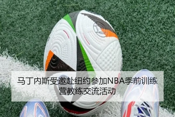 马丁内斯受邀赴纽约参加NBA季前训练营教练交流活动